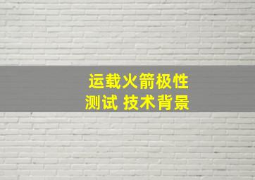 运载火箭极性测试 技术背景